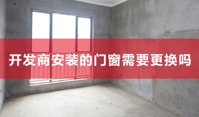 新居装修开辟商装置的门窗须要改换吗？这些细节先领会！（第二期）第二期）